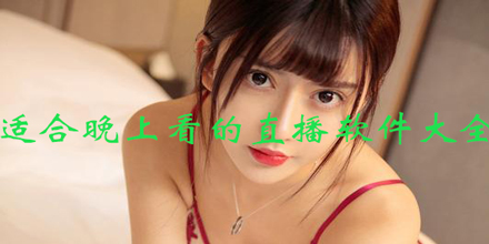 有哪些在晚上看的直播app 适合晚上看的无广告直播平台