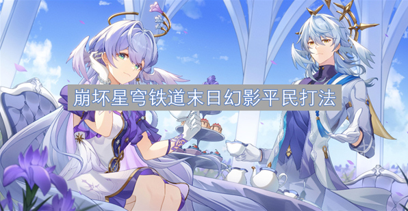 崩坏星穹铁道末日幻影平民打法介绍，实用打法建议快get起来