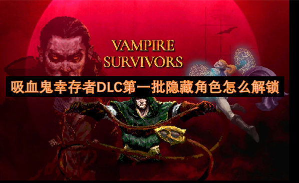 吸血鬼幸存者DLC第二批隐藏角色怎么解锁，各角色解锁条件快来看看