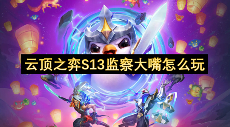 云顶之弈S13监察大嘴怎么玩？云顶之弈S13赛季监察大嘴阵容攻略