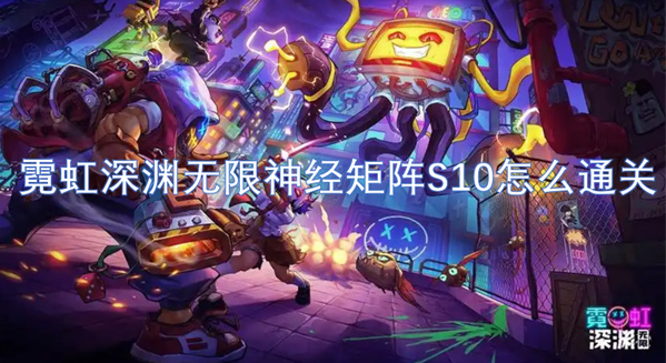 霓虹深渊无限神经矩阵S10怎么通关？每一步的细致安排都至关重要