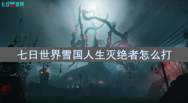 七日世界雪国人生灭绝者怎么打？详细讲解如何击败灭绝者
