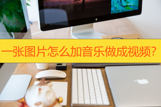 一张图片怎么加音乐做成视频?看看这篇就会了!