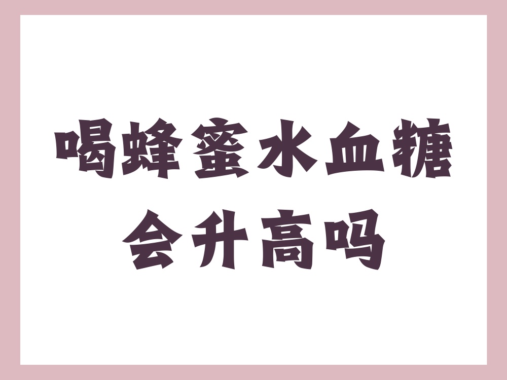 蜂蜜喝了会血糖高吗(喝蜂蜜会不会导致血糖高)