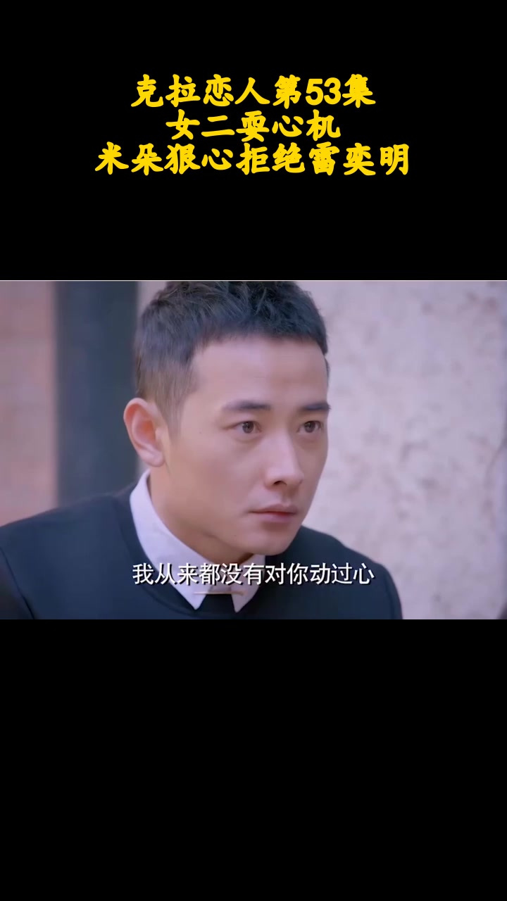 克拉恋人第53集:女二耍心机,米朵狠心拒绝雷奕明_1