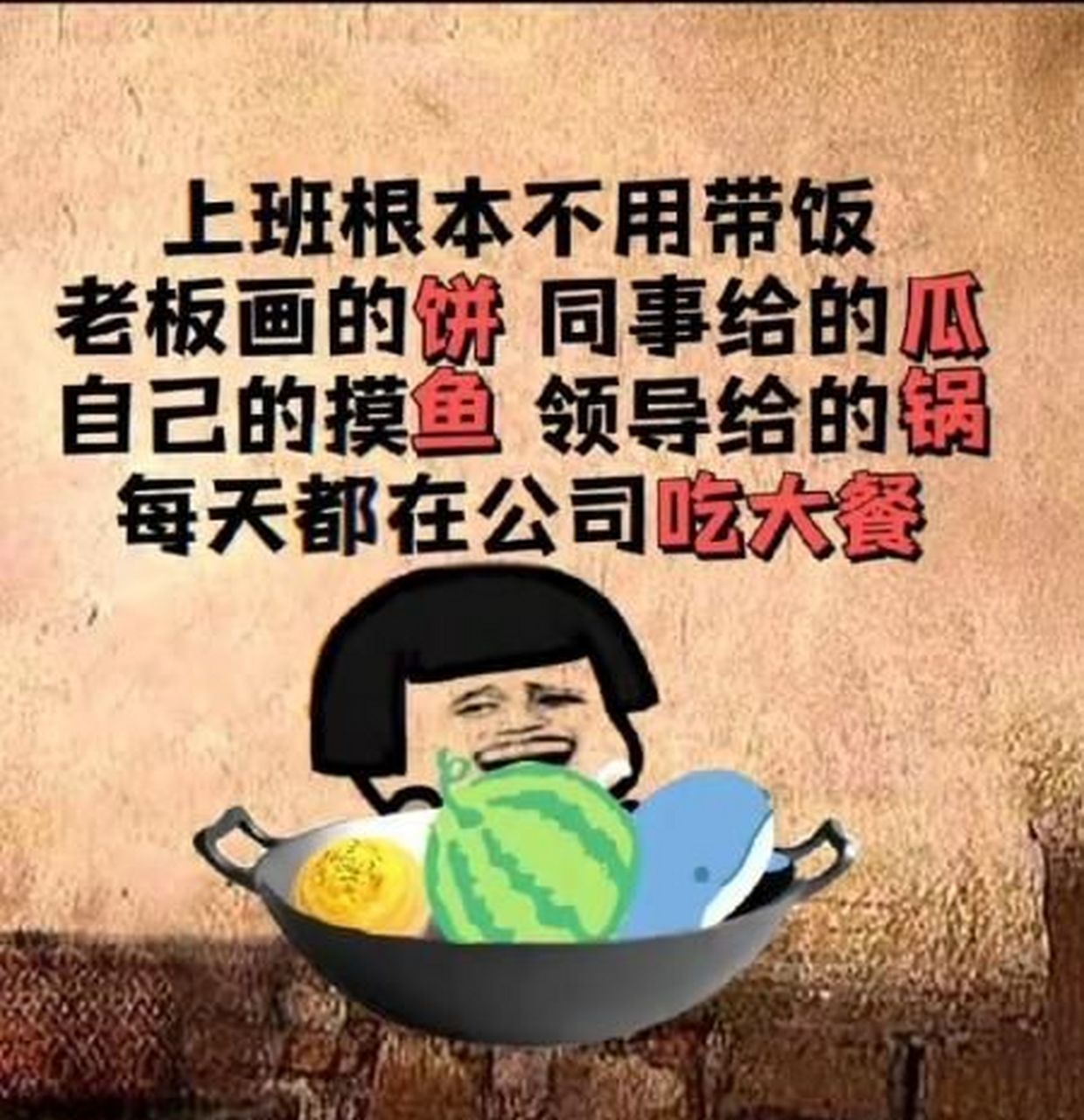 现在上班根本不用带饭,有老板画的饼,朋友给的瓜,自己摸的鱼,领导给的