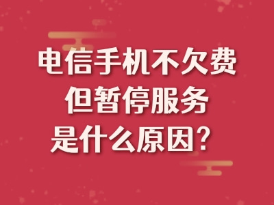 电信手机不欠费但暂停服务是什么原因？