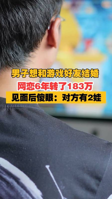 广州一男子想和游戏好友结婚网恋6年给对方转了183万元见面后傻眼对方