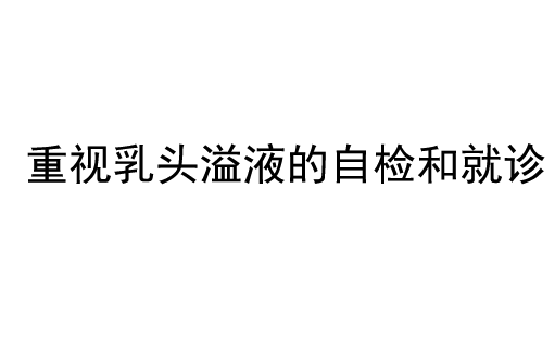 重视乳头溢液的自检和就诊