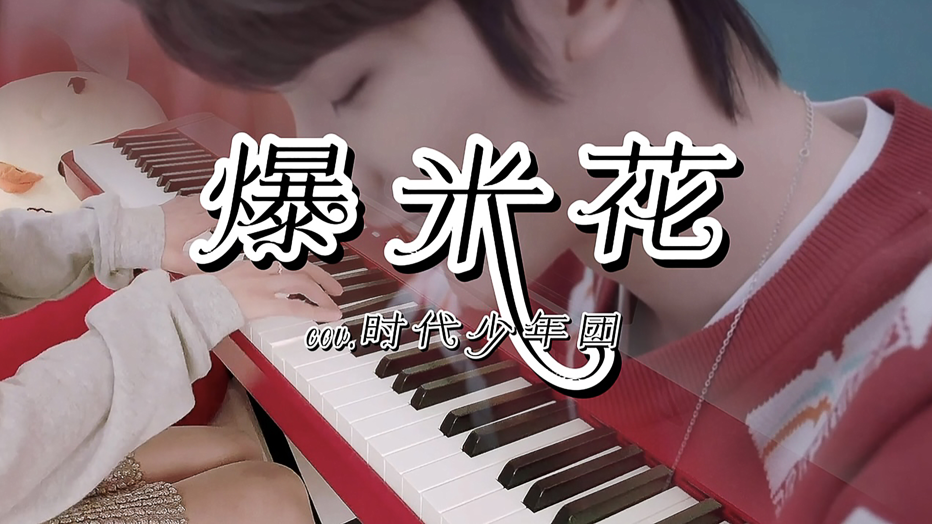 钢琴《爆米花》TNT时代少年团|以无杂质的甜,回应无条件的爱