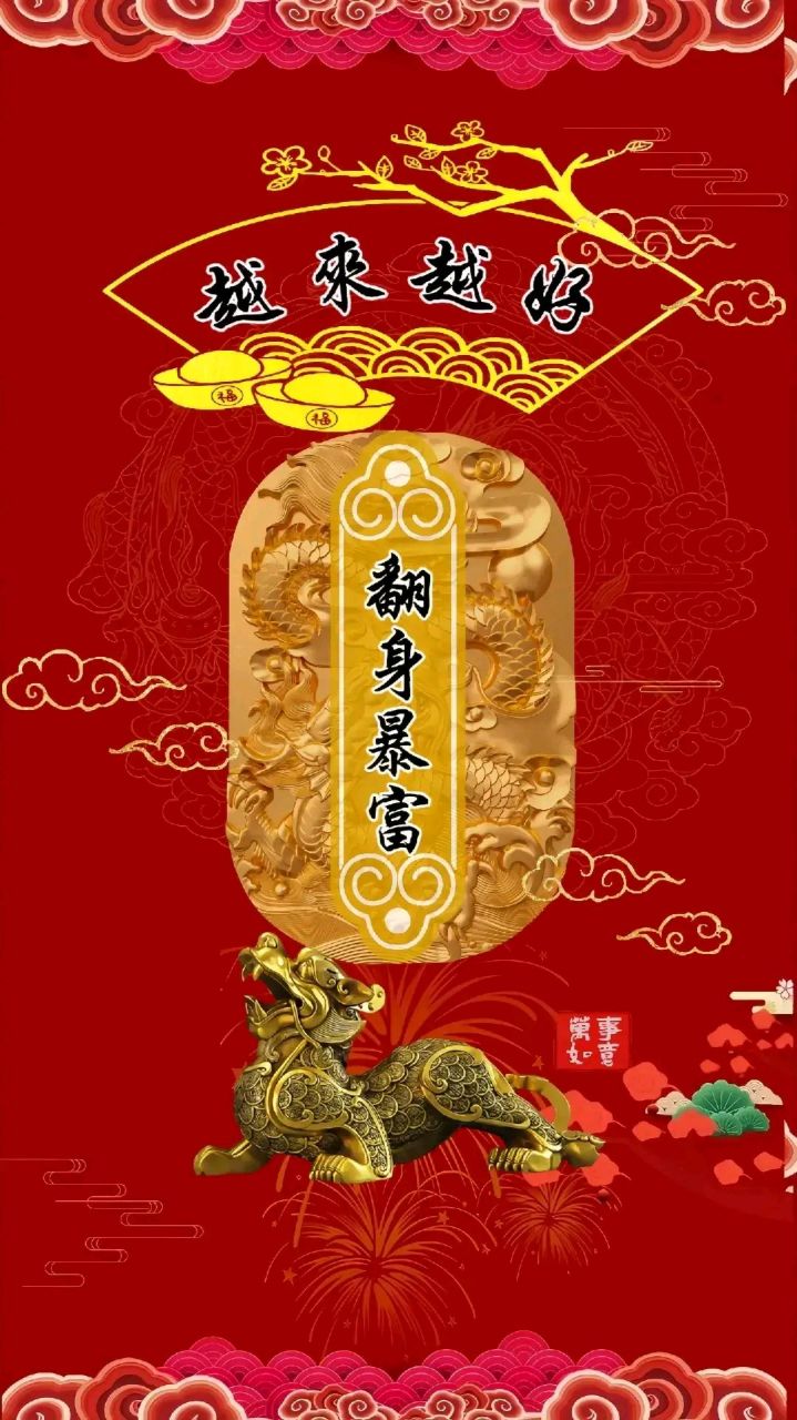 翻身暴富,财运滚滚拦不住 万事如意,事事顺心笑颜开 越来越好,喜上