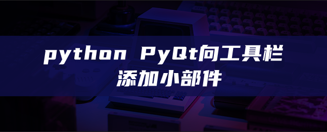 python PyQt 将小部件添加到工具栏