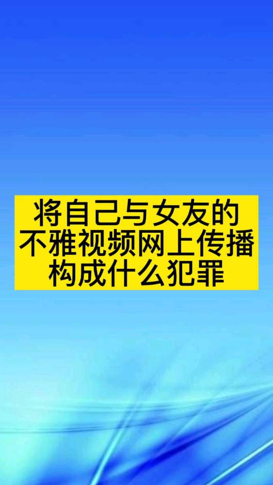 将女友不雅视频发网上犯罪,情感倾诉,婚恋说教,好看视频