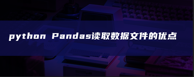 python pandas读取数据文件的优点