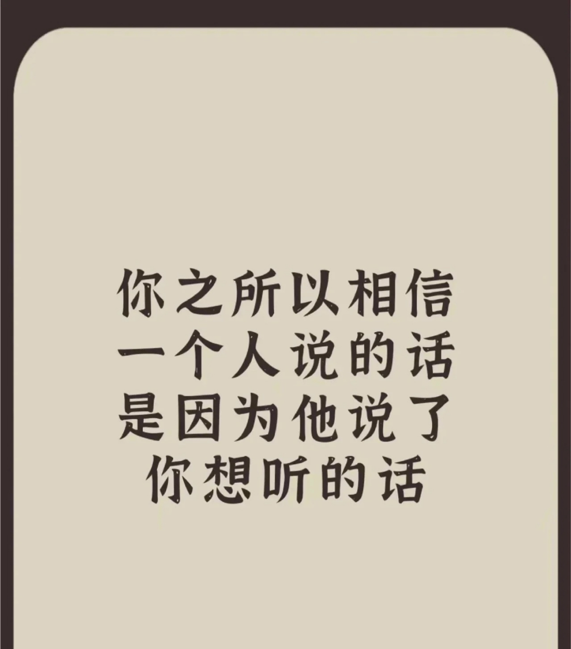 你之所以相信一个人说的话,是因为他说了你想听的话.