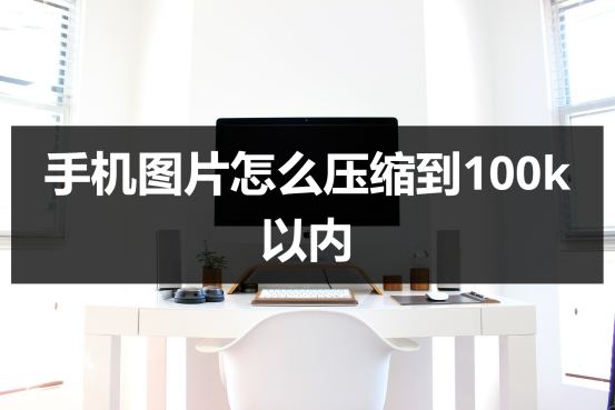 手机图片怎么压缩到100k以内?免费的技巧我来告诉你