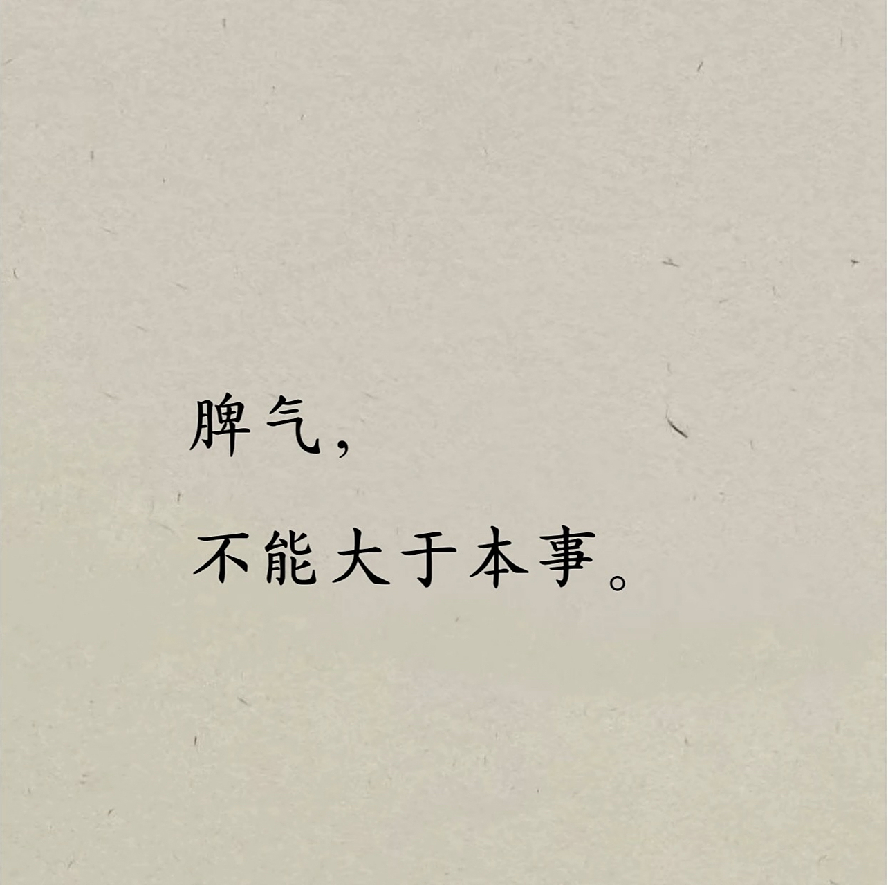 脾气 不能大于本事 地位 不能大于德行 财富 不能大于认知 欲望 不能