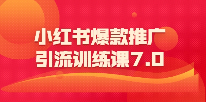 小红书爆款推广引流训练课7.0:一部手机即可操作玩转小红书引流赚钱
