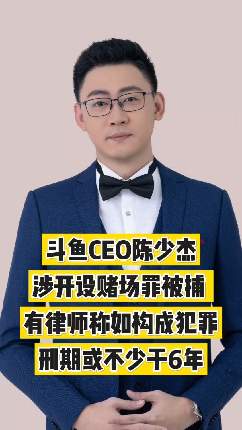 斗鱼ceo陈少杰涉开设赌场罪被捕律师称6年起步