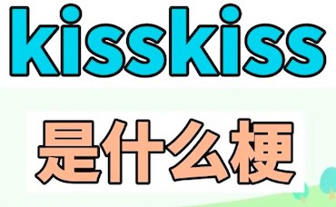 抖音kisskiss是什么梗？kisskiss是什么意思？