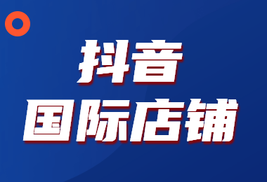 抖音國際店鋪怎麼開?商家入駐資質需要什麼?