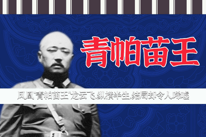 湘西旧事:凤凰"青帕苗王"龙云飞,纵横半生,结局却令人唏嘘