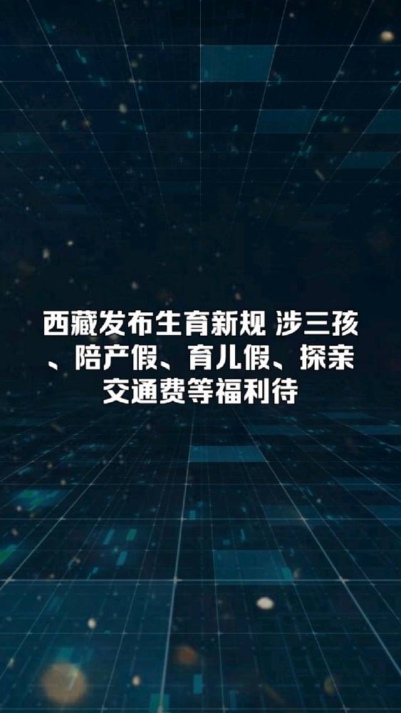 西藏发布生育新规 涉三孩、陪产假、育儿假、探亲交通费等福利待,时事,国内时政,好看视频