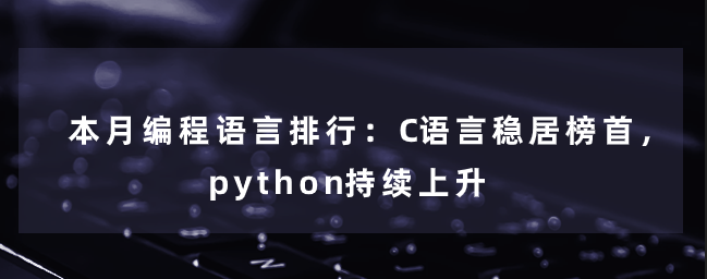 本月编程语言排行榜：C语言排名第一，python继续上升