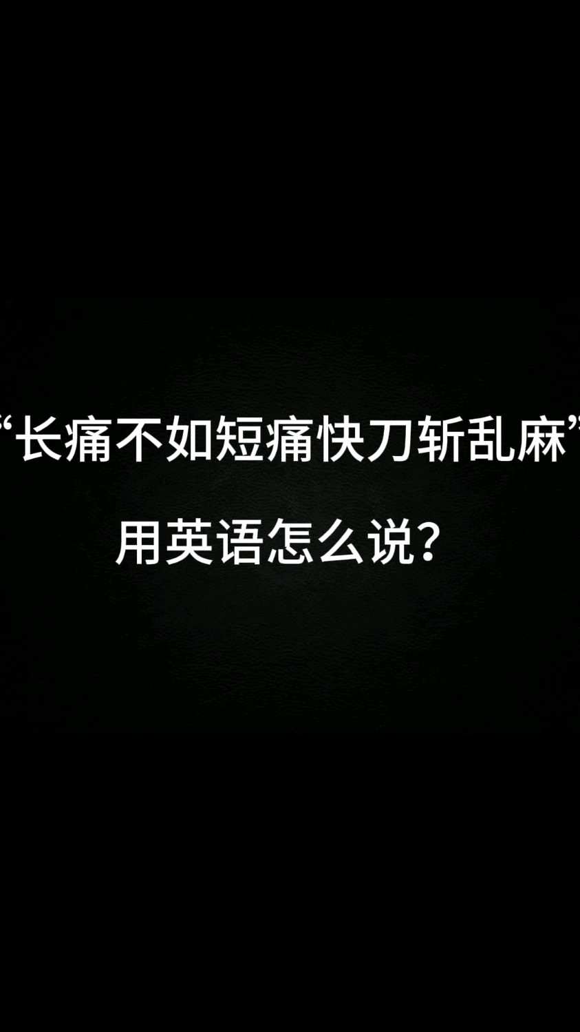 "长痛不如短痛快刀斩乱麻"用英语怎么说?