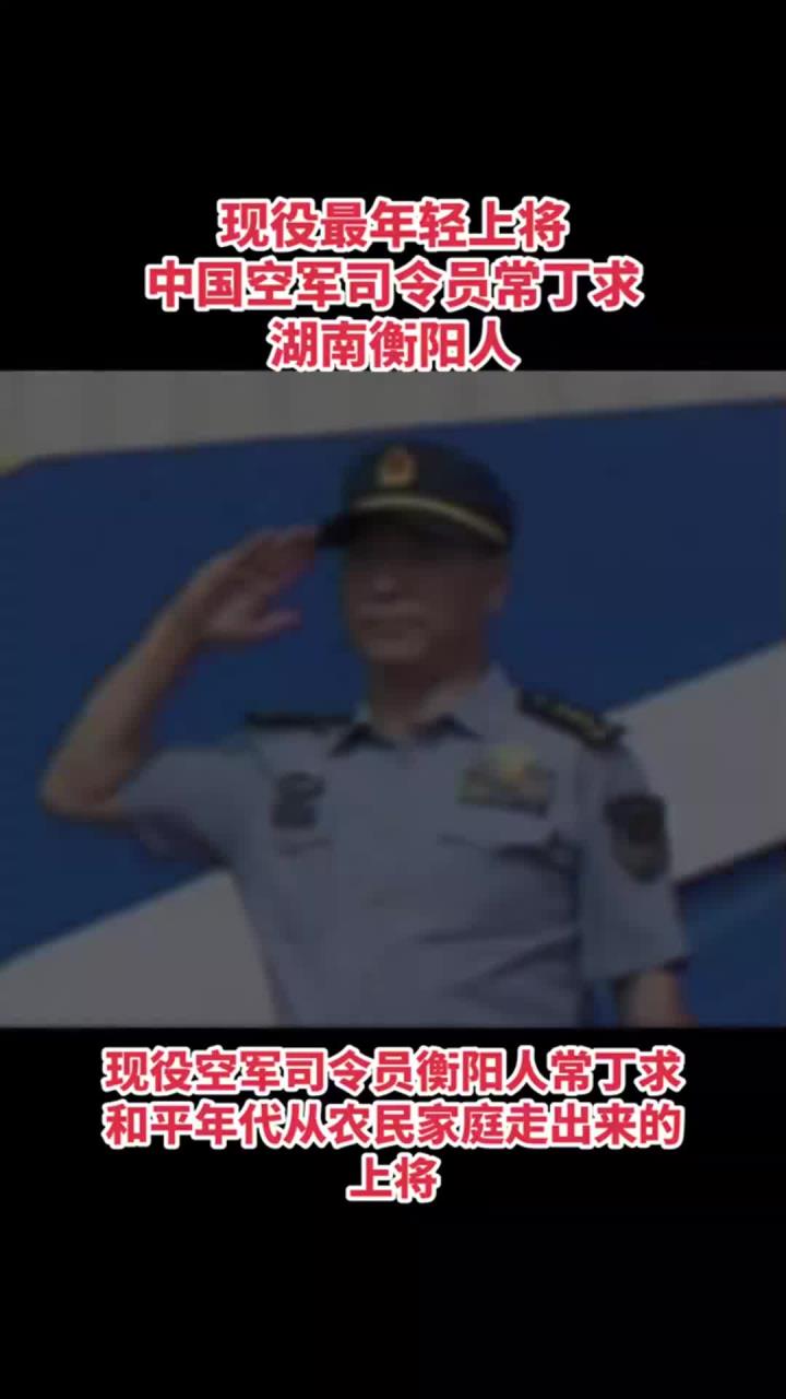 中国空军司令员常丁求:湖南衡阳人,最年轻的现役上将!