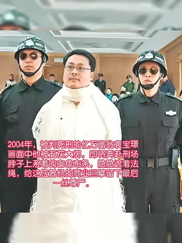 2004年,被判死刑的亿万富翁袁宝璟,他被五花大绑,即将押赴刑场