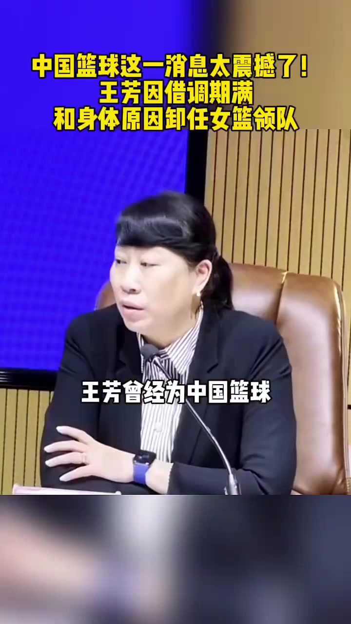 中国篮球这一消息太震撼,王芳因借调期满和身体原因卸任女篮领队