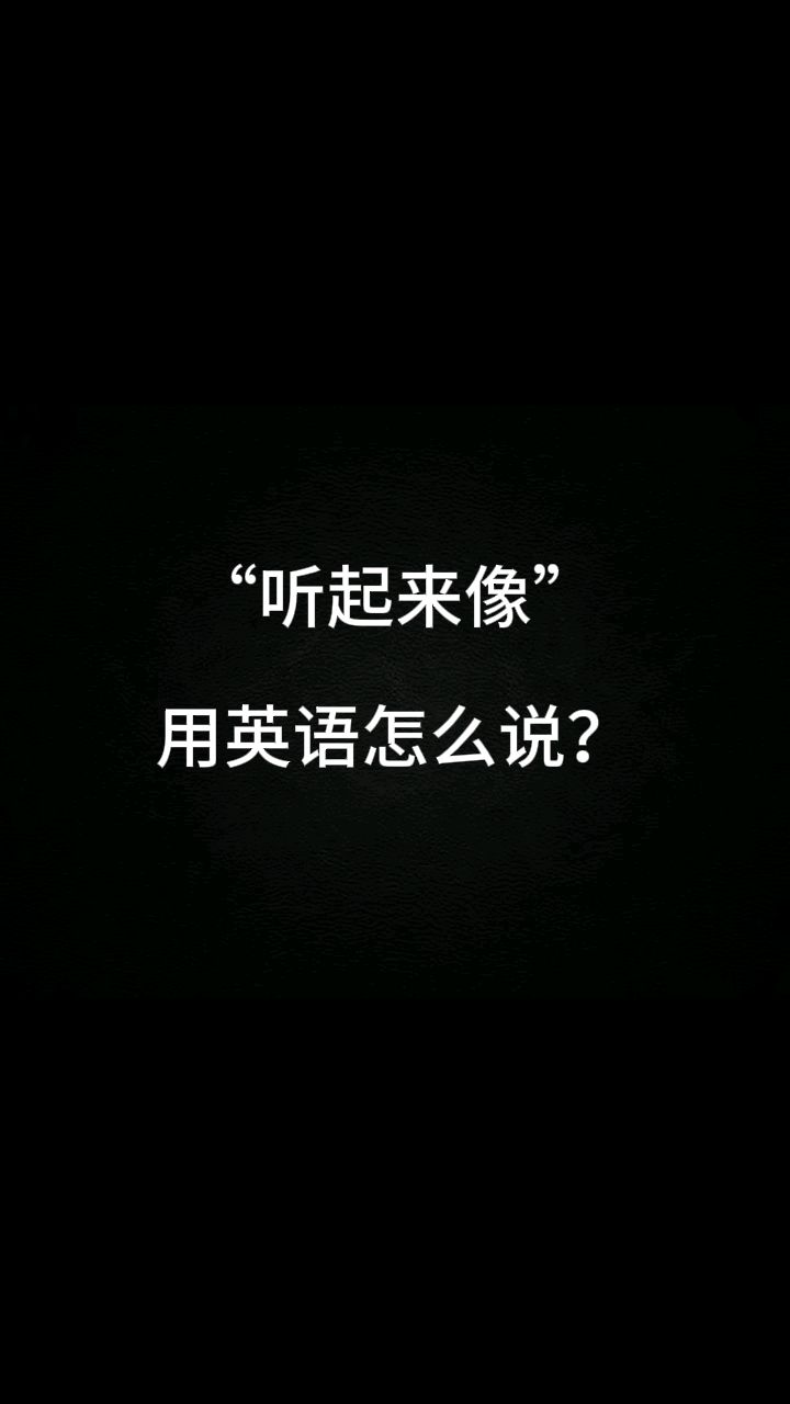 "听起来像"用英语怎么说?