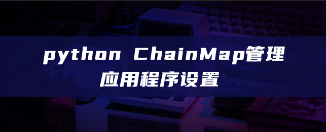 python ChainMap管理应用设置