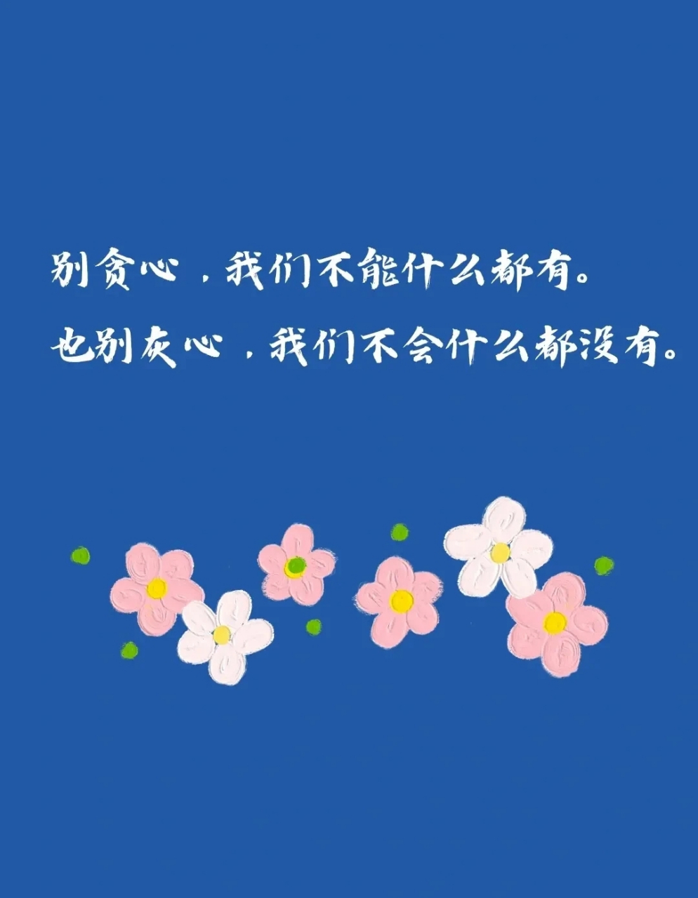 别贪心,我们不能什么都有. 也别灰心,我们不会什么都没有.