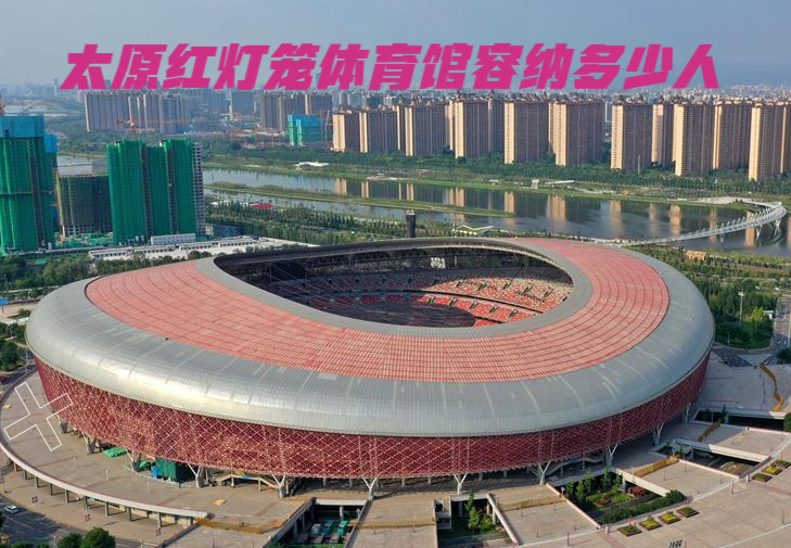 太原红灯笼体育馆容纳多少人