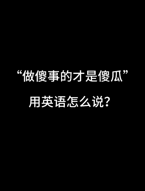 "做傻事的才是傻瓜"用英语怎么说?