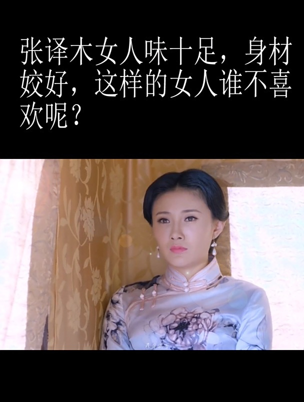 张译木性感又美丽,女人味十足!旗袍女神太美了!-度小视
