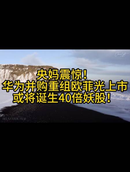 央妈震惊华为并购重组欧菲光上市或将诞生40倍妖股20