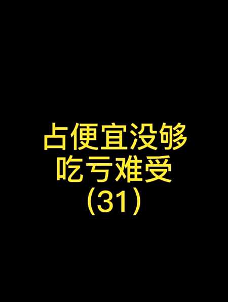 占便宜没够,吃亏难受(31)-度小视