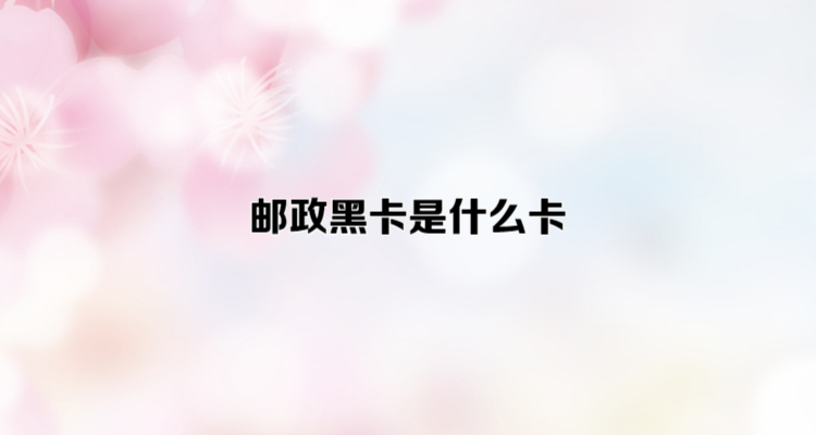 邮政黑卡是什么卡