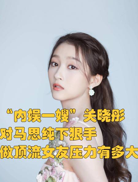 "内娱一嫂"关晓彤:对马思纯下狠手,做顶流女友压力有多大?3-度小视