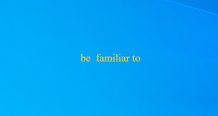 be familiar with与be familiar to的区别