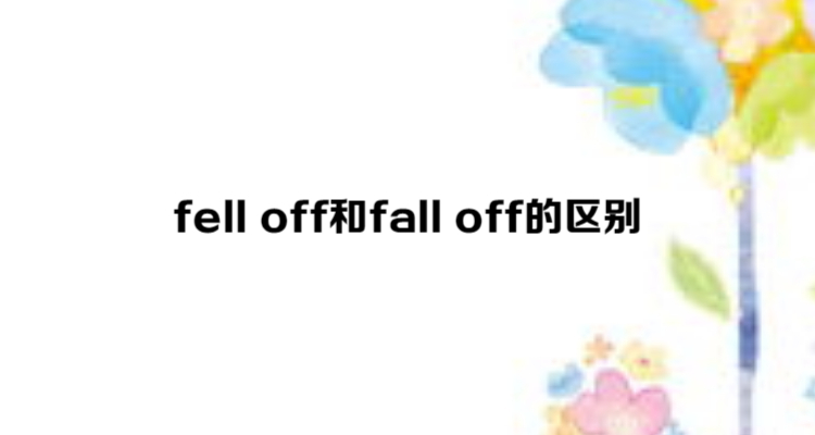 fell off和fall off的区别