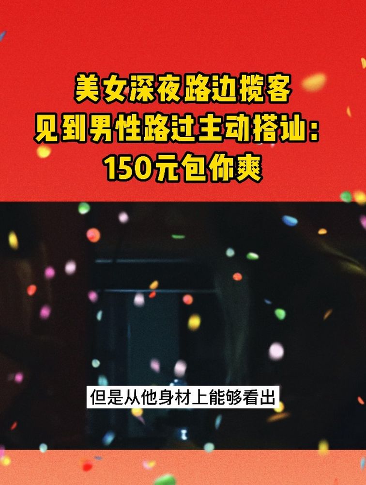 美女深夜路边揽客,见到男性路过主动搭讪:150元包你爽,科技,其他科技,好看视频