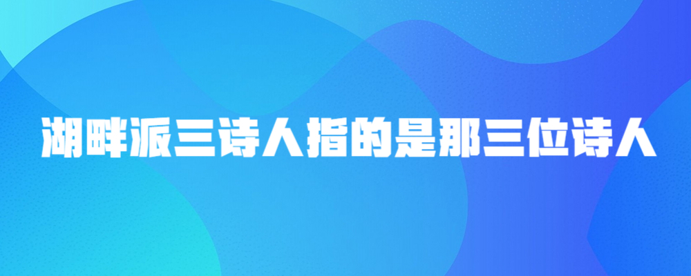 湖畔派三诗人指的是那三位诗人