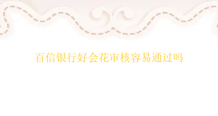 百信银行好会花审核容易通过吗