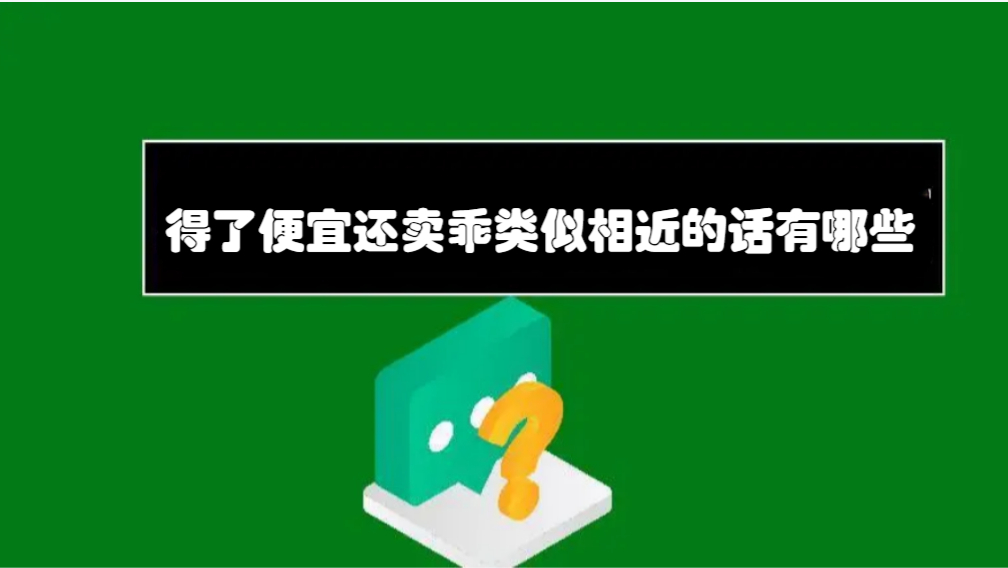 得了便宜还卖乖类似相近的话有哪些