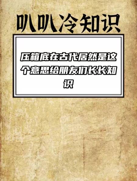 压箱底 在古代 居然是这个意思 给朋友们长长知识-度小视