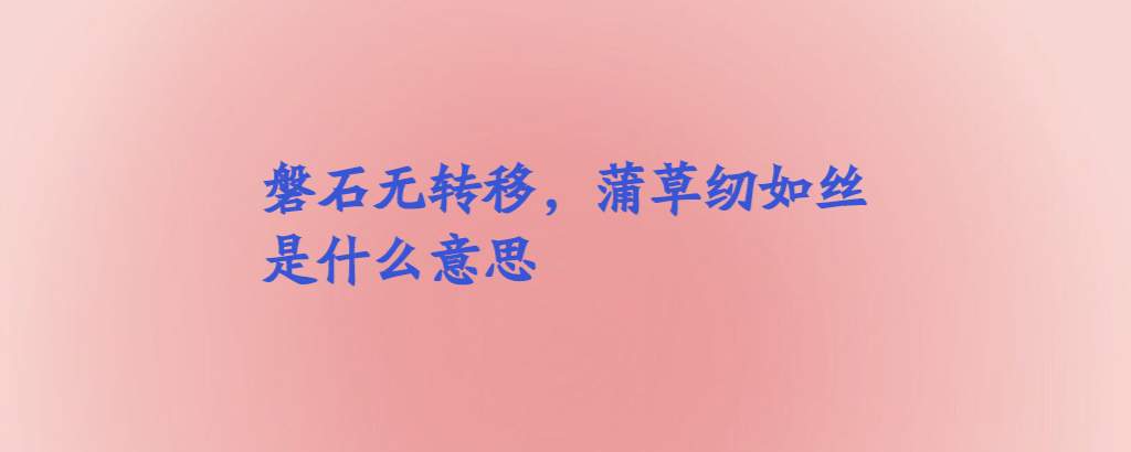 磐石无转移,蒲草韧如丝是什么意思?